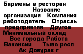 Бармены в ресторан "Peter'S › Название организации ­ Компания-работодатель › Отрасль предприятия ­ Другое › Минимальный оклад ­ 1 - Все города Работа » Вакансии   . Тыва респ.,Ак-Довурак г.